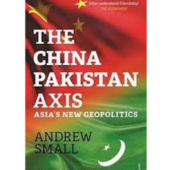 The China-Pakistan Axis: Asia's New Geopolitics by Andrew Small