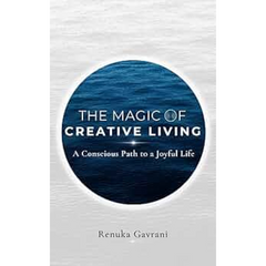 The Magic of Creative Living: A Conscious Path to a Joyful Life by Renuka Gavrani