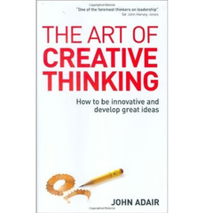 The Art of Creative Thinking by John Adair