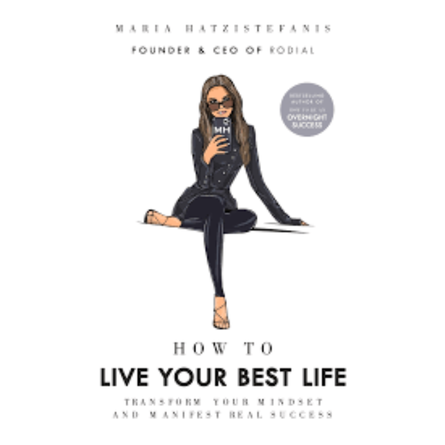 How to Live Your Best Life: Transform your mindset and manifest real success  by Maria Hatzistefanis