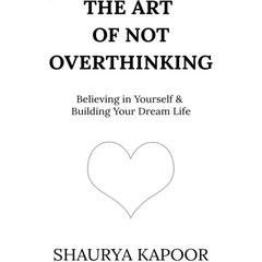 The Art of Not Overthinking by Shaurya Kapoor