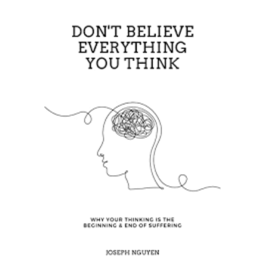 Don't Believe Everything You Think: Why Your Thinking Is The Beginning & End Of Suffering  Joseph Nguyen