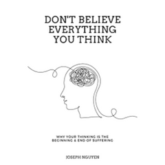 Don't Believe Everything You Think: Why Your Thinking Is The Beginning & End Of Suffering  Joseph Nguyen