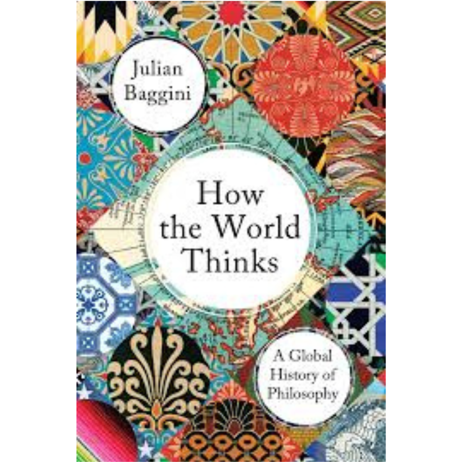 How the World Thinks: A Global History of Philosophy by Julian Baggini