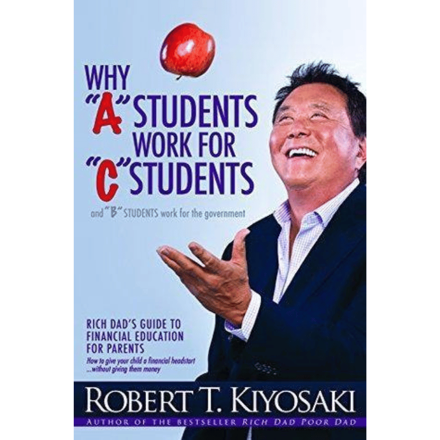 Why "A" Students Work for "C" Students and "B" Students Work for the Government by Robert T. Kiyosaki