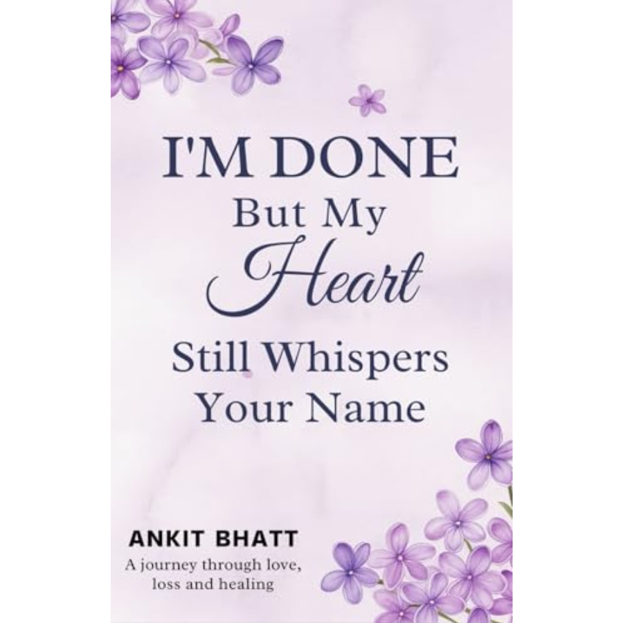 I'm Done, But My Heart Still Whispers Your Name by Ankit Bhatt Book Cover