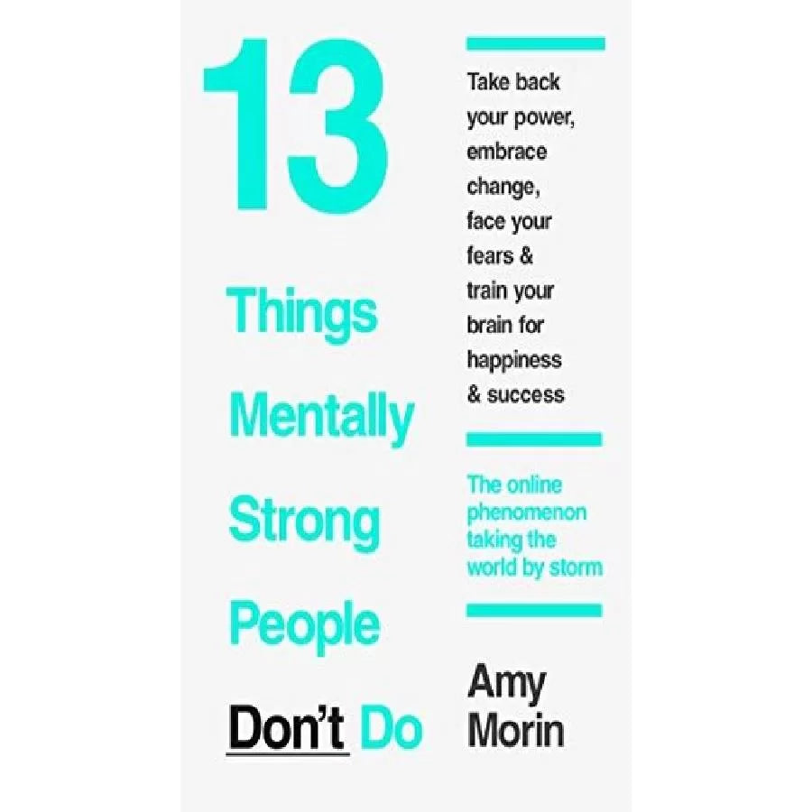 13 Things Mentally Strong People Don't Do: Take Back Your Power, Embrace Change, Face Your Fears, and Train Your Brain for Happiness and Success