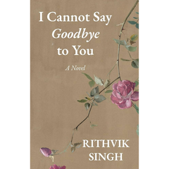 I Cannot Say Goodbye to You by Rithvik Singh